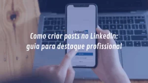 Como criar posts no LinkedIn: guia para destaque profissional