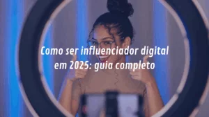 Como ser influenciador digital em 2025: guia completo