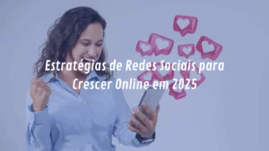 Estratégias de Redes Sociais para Crescer Online em 2025