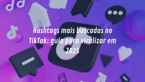 Hashtags mais buscadas no TikTok: guia para viralizar em 2025