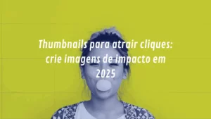 Thumbnails para atrair cliques: crie imagens de impacto em 2025