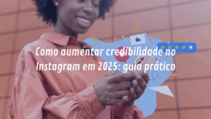 Como aumentar credibilidade no Instagram em 2025: guia prático