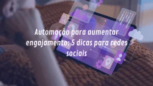 Automação para aumentar engajamento: 5 dicas para redes sociais