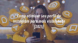 Como otimizar seu perfil do Instagram para mais visibilidade [2025]