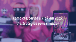 Como crescer no TikTok em 2025: 7 estratégias para viralizar